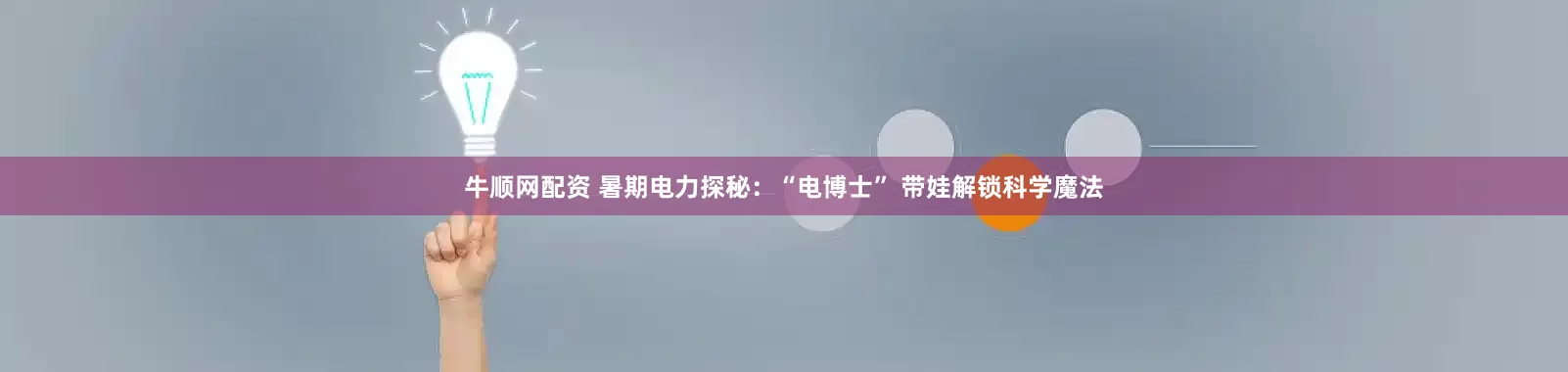 牛顺网配资 暑期电力探秘：“电博士” 带娃解锁科学魔法