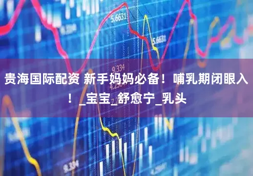 贵海国际配资 新手妈妈必备！哺乳期闭眼入！_宝宝_舒愈宁_乳头