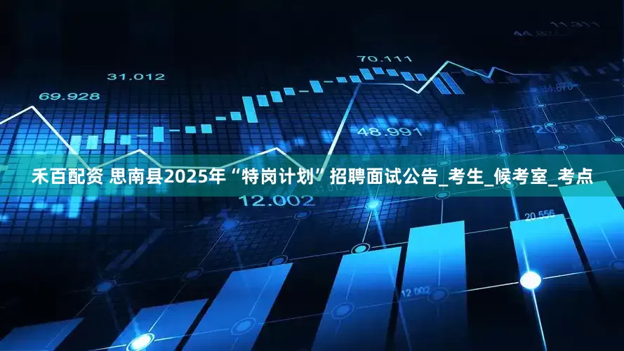 禾百配资 思南县2025年“特岗计划”招聘面试公告_考生_候考室_考点