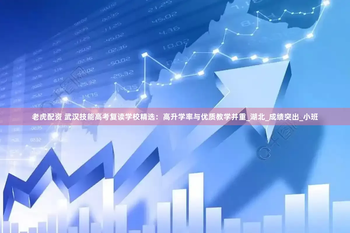 老虎配资 武汉技能高考复读学校精选：高升学率与优质教学并重_湖北_成绩突出_小班