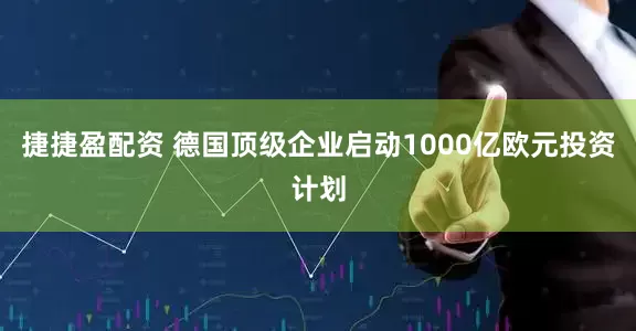 捷捷盈配资 德国顶级企业启动1000亿欧元投资计划