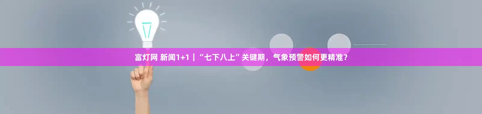富灯网 新闻1+1｜“七下八上”关键期，气象预警如何更精准？