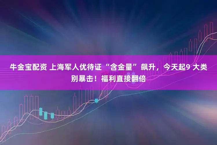 牛金宝配资 上海军人优待证 “含金量” 飙升，今天起9 大类别暴击！福利直接翻倍