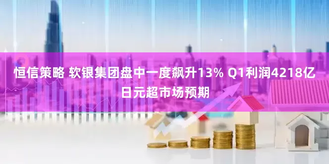 恒信策略 软银集团盘中一度飙升13% Q1利润4218亿日元超市场预期