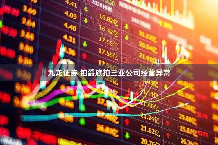 九龙证券 铂爵旅拍三亚公司经营异常