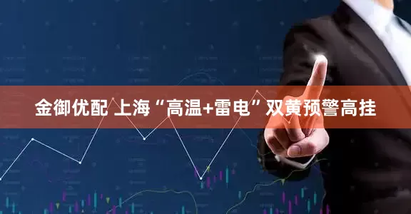 金御优配 上海“高温+雷电”双黄预警高挂