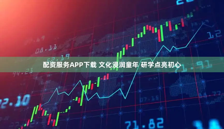 配资服务APP下载 文化浸润童年 研学点亮初心