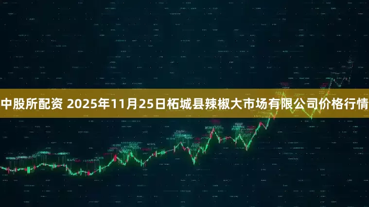 中股所配资 2025年11月25日柘城县辣椒大市场有限公司价格行情